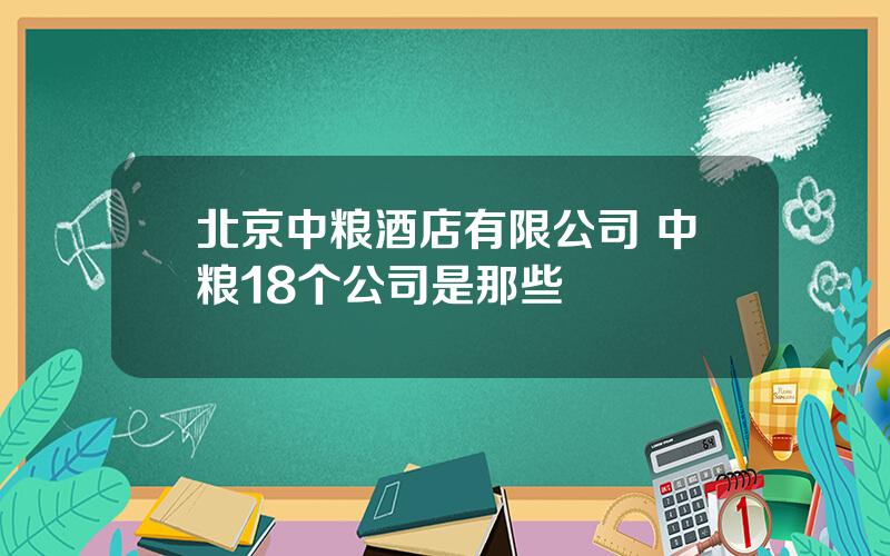北京中粮酒店有限公司 中粮18个公司是那些